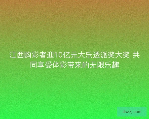 江西购彩者迎10亿元大乐透派奖大奖 共同享受体彩带来的无限乐趣