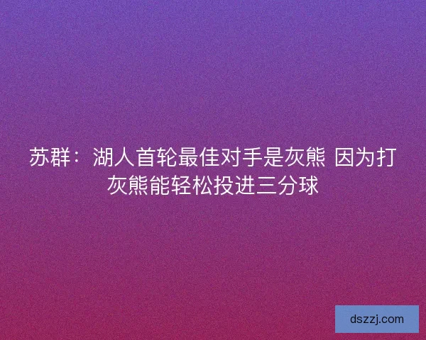 苏群：湖人首轮最佳对手是灰熊 因为打灰熊能轻松投进三分球