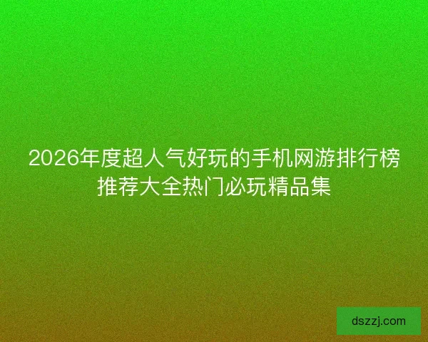 2026年度超人气好玩的手机网游排行榜推荐大全热门必玩精品集