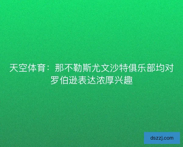 天空体育：那不勒斯尤文沙特俱乐部均对罗伯逊表达浓厚兴趣