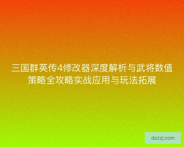 三国群英传4修改器深度解析与武将数值策略全攻略实战应用与玩法拓展