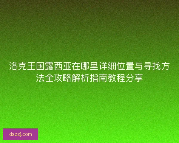 洛克王国露西亚在哪里详细位置与寻找方法全攻略解析指南教程分享