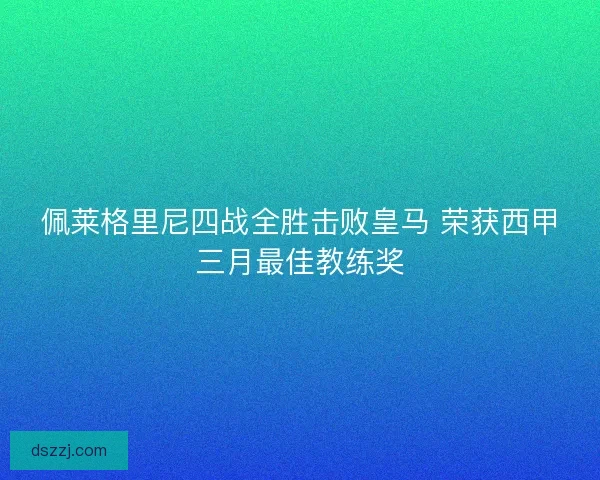 佩莱格里尼四战全胜击败皇马 荣获西甲三月最佳教练奖