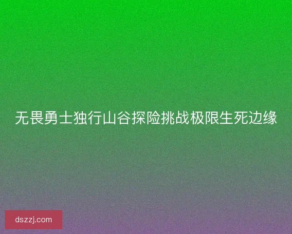 无畏勇士独行山谷探险挑战极限生死边缘