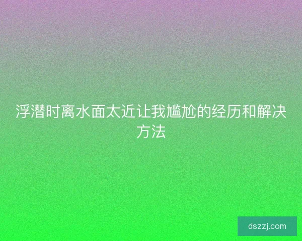 浮潜时离水面太近让我尴尬的经历和解决方法