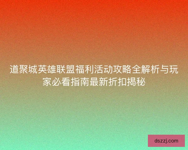 道聚城英雄联盟福利活动攻略全解析与玩家必看指南最新折扣揭秘